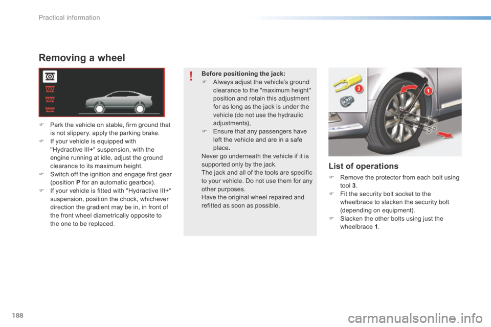 Citroen C5 2016 (RD/TD) / 2.G Owners Manual 188
C5_en_Chap08_information_ed01-2015
Removing a wheel
F Park the vehicle on stable, firm ground that 
is not slippery. apply the parking brake.
F  If your vehicle is equipped with 
"Hydractive III+"