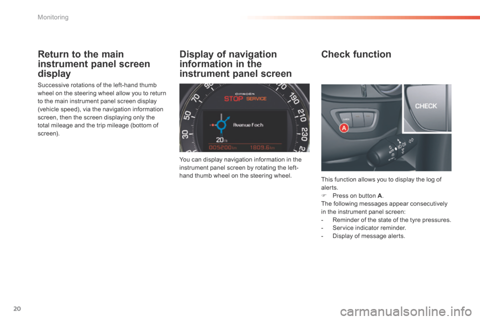 Citroen C5 2016 (RD/TD) / 2.G Owners Guide 20
C5_en_Chap01_controle-de-marche_ed01-2015
Return to the main 
instrument panel screen 
display
Successive rotations of the left-hand thumb 
wheel on the steering wheel allow you to return 
to the m