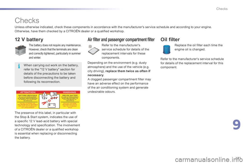 Citroen C5 2016 (RD/TD) / 2.G Owners Manual 231
C5_en_Chap09_verification_ed01-2015
Checks
12 V battery
The battery does not require any maintenance.
However, check that the terminals are clean 
and correctly tightened, particularly in summer 

