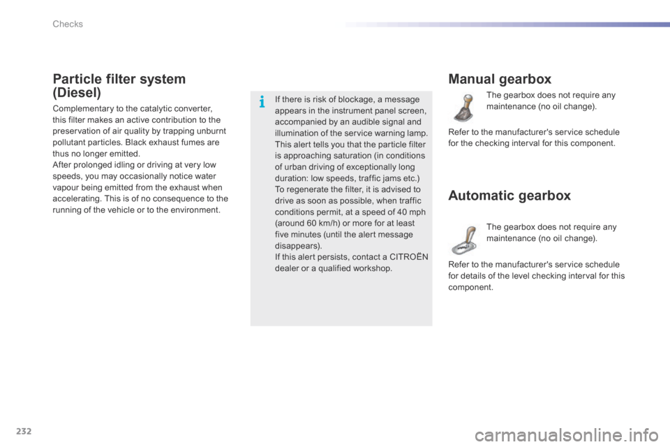 Citroen C5 2016 (RD/TD) / 2.G Owners Manual 232
C5_en_Chap09_verification_ed01-2015
Manual gearbox
The gearbox does not require any 
maintenance (no oil change).
Automatic gearbox
The gearbox does not require any 
maintenance (no oil change).
R