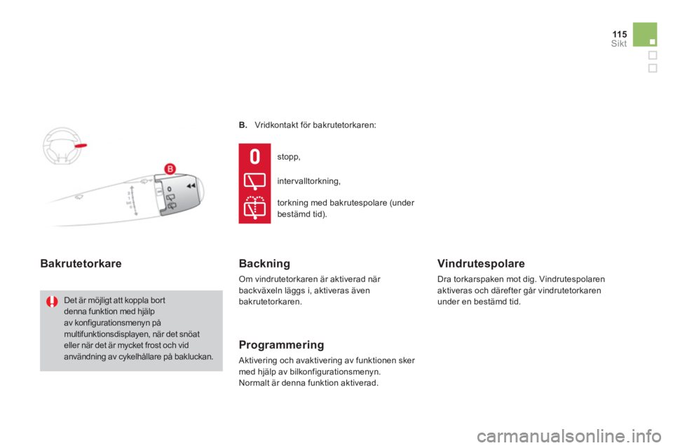 CITROEN DS3 CABRIO 2013  InstruktionsbÖcker (in Swedish) 115
Sikt
B.     Vridkontakt för bakrutetorkaren:
Bakrutetorkare 
 Det är möjligt att koppla bortdenna funktion med hjälpav konfigurationsmenyn påmultifunktionsdisplayen, när det snöateller när