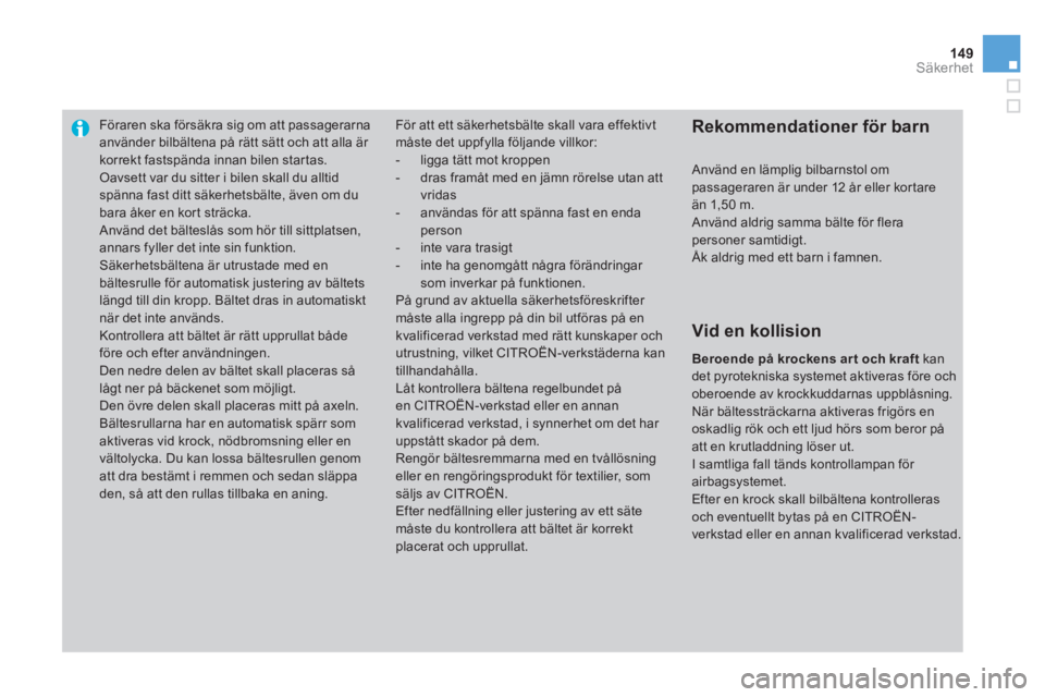 CITROEN DS3 CABRIO 2013 InstruktionsbÖcker (in Swedish) 149Säkerhet
Föraren ska försäkra sig om att passagerarna använder bilbältena på rätt sätt och att alla är korrekt fastspända innan bilen star tas.
Oavsett var du sitter i bilen skall du al CITROEN DS3 CABRIO 2013 InstruktionsbÖcker (in Swedish) 149Säkerhet
Föraren ska försäkra sig om att passagerarna använder bilbältena på rätt sätt och att alla är korrekt fastspända innan bilen star tas.
Oavsett var du sitter i bilen skall du al