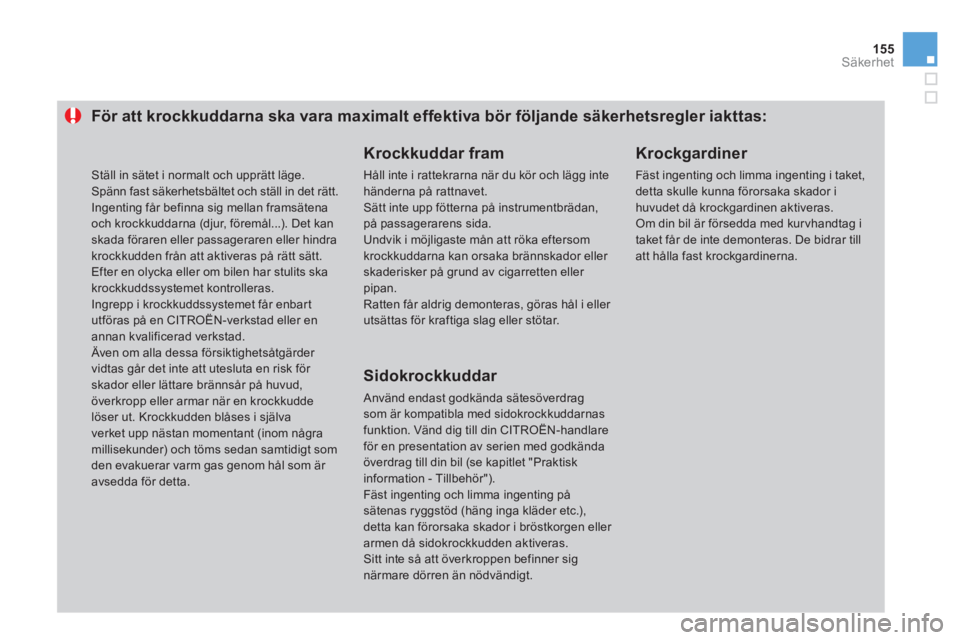 CITROEN DS3 CABRIO 2013  InstruktionsbÖcker (in Swedish) 155
Säkerhet
För att krockkuddarna ska vara maximalt effektiva bör följande säkerhetsregler iakttas: 
   
Krockkuddar fram
 
Håll inte i rattekrarna när du kör och lägg intehänderna på ratt