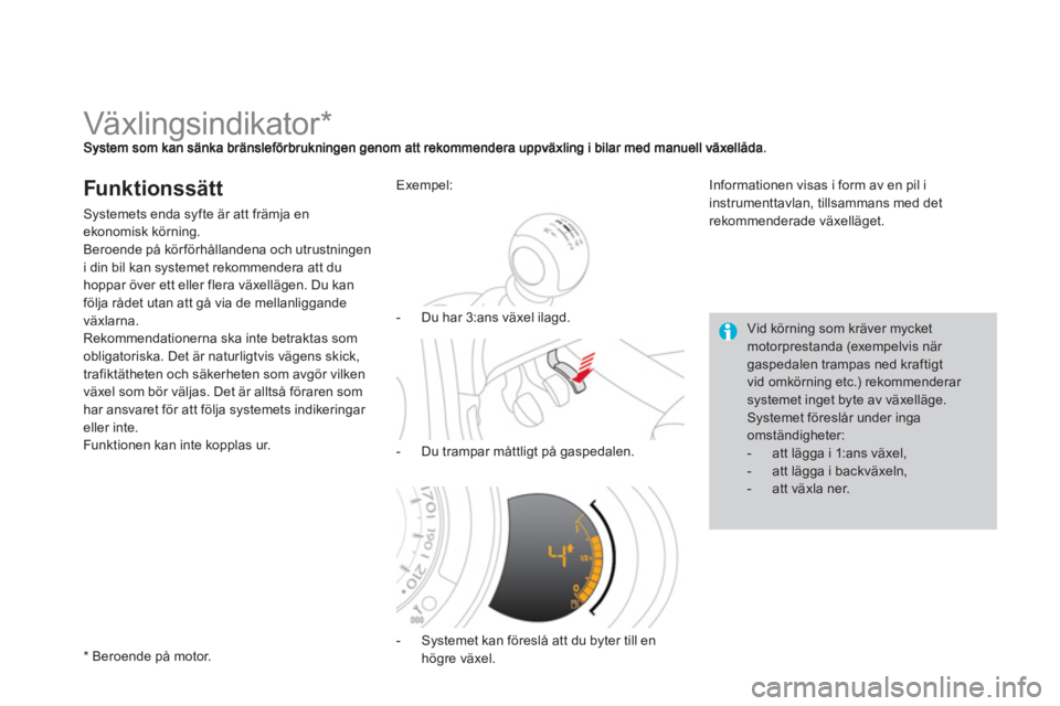 CITROEN DS3 CABRIO 2013  InstruktionsbÖcker (in Swedish)    
 
 
 
 
 
 
 
 
 
 
Växlingsindikator *  
Funktionssätt
Systemets enda syfte är att främja enekonomisk körning.
Beroende på körförhållandena och utrustningen 
i din bil kan s
ystemet reko