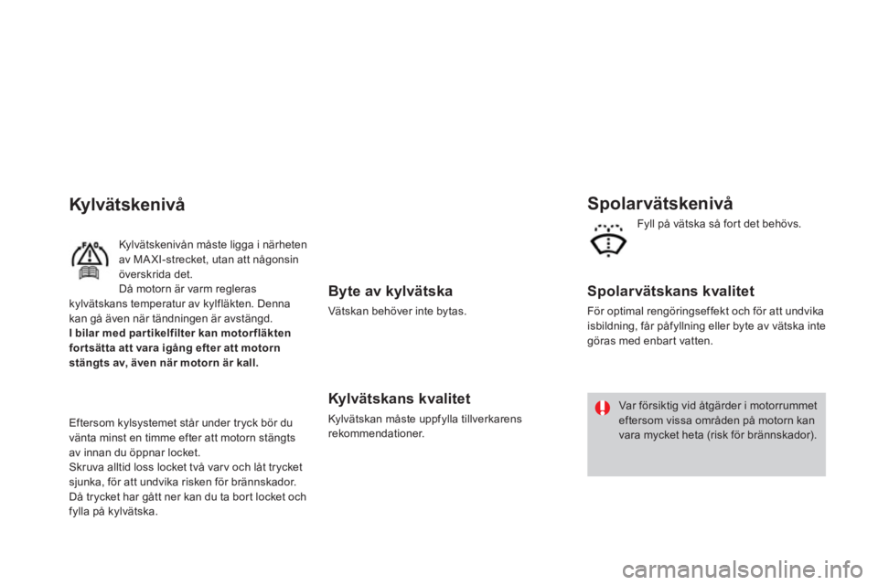CITROEN DS3 CABRIO 2013  InstruktionsbÖcker (in Swedish)    
Byte av kylvätska 
 
Vätskan behöver inte bytas.
 
 Kylvätskans kvalitet 
 
Kylvätskan måste uppfylla tillverkarens rekommendationer.
 
 
Spolar vätskenivå
 
 
Spolarvätskans kvalitet 
 
