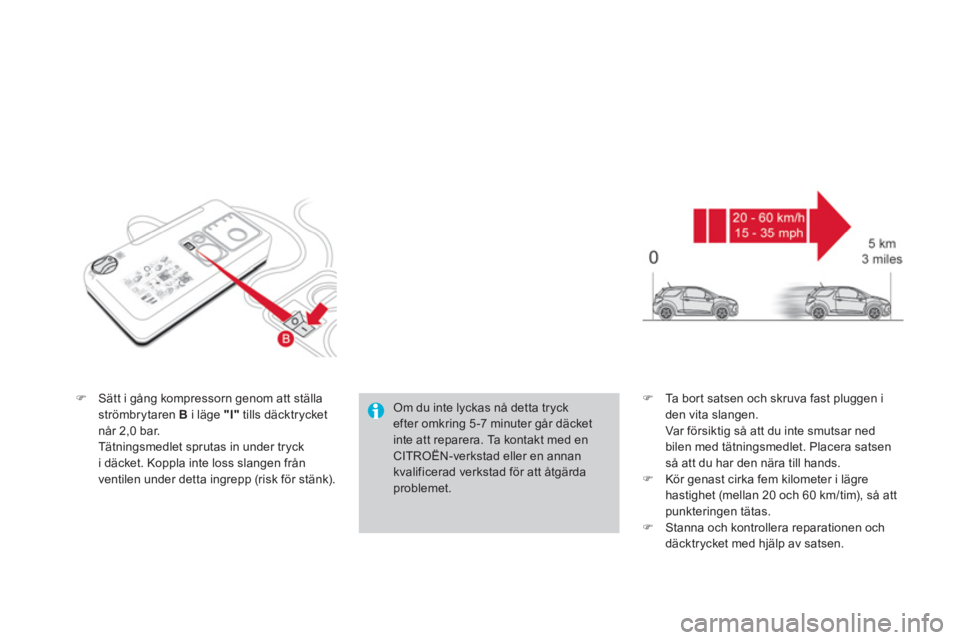 CITROEN DS3 CABRIO 2013  InstruktionsbÖcker (in Swedish) �)Sätt i gång kompressorn genom att ställa 
strömbrytaren Bi läge  "I"   tills däcktrycket 
når 2,0 bar.  Tätningsmedlet sprutas in under tryck i däcket. Koppla inte loss slangen från 
venti