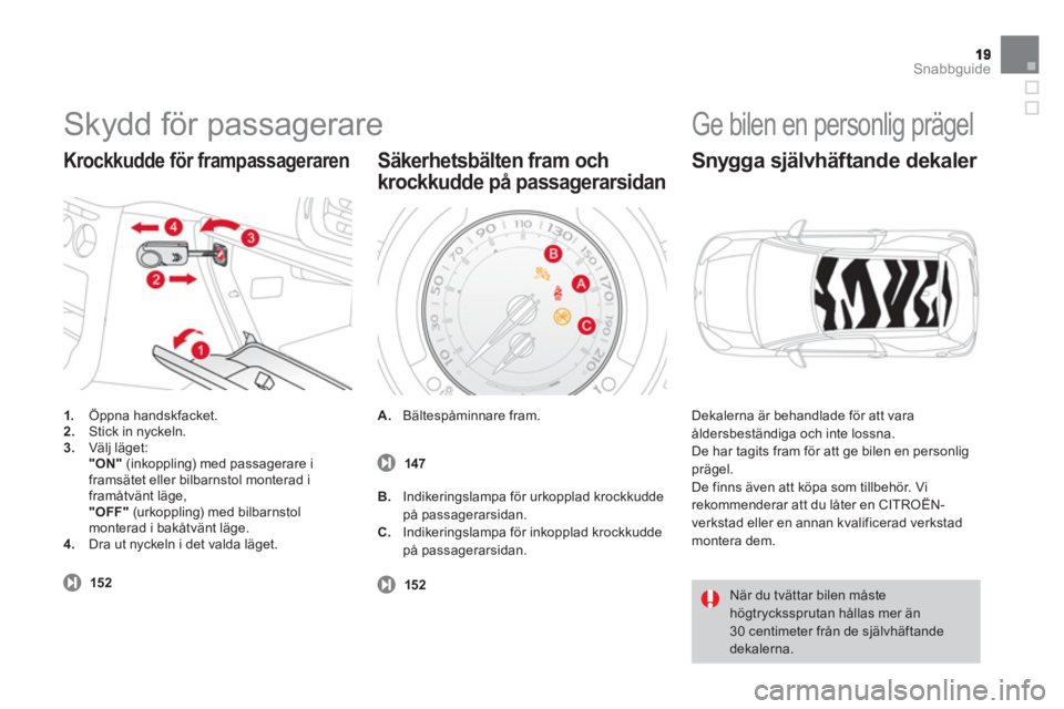 CITROEN DS3 CABRIO 2013 InstruktionsbÖcker (in Swedish) Snabbguide
Skydd för passagerare
1.
Öppna handskfacket.2.Stick in nyckeln.3.Välj läget:"ON"(inkoppling) med passagerare i framsätet eller bilbarnstol monterad i
framåtvänt läge,"OFF"
(u CITROEN DS3 CABRIO 2013 InstruktionsbÖcker (in Swedish) Snabbguide
Skydd för passagerare
1.
Öppna handskfacket.2.Stick in nyckeln.3.Välj läget:"ON"(inkoppling) med passagerare i framsätet eller bilbarnstol monterad i
framåtvänt läge,"OFF"
(u