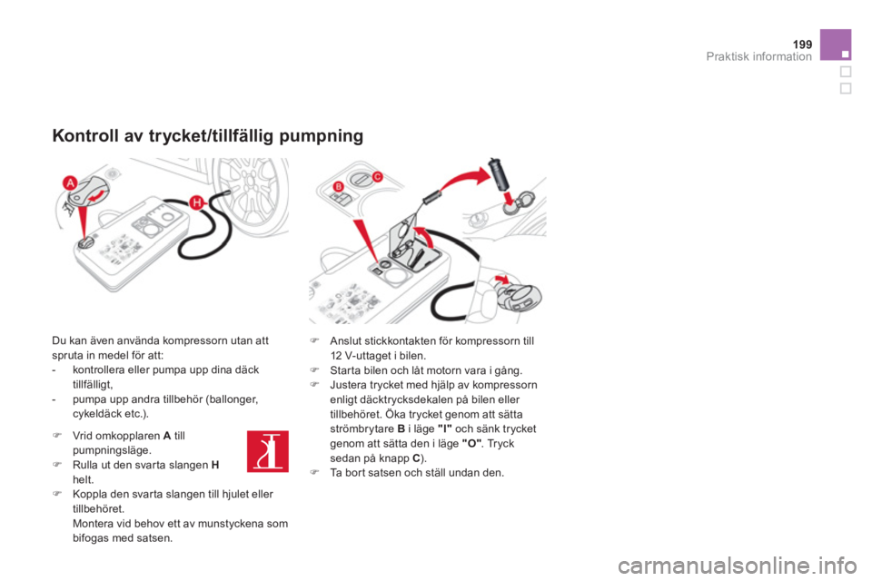 CITROEN DS3 CABRIO 2013  InstruktionsbÖcker (in Swedish) 199Praktisk information
   
Kontroll av trycket/tillfällig pumpning 
 
 
Du kan även använda kompressorn utan att spruta in medel för att: 
   
 
-   kontrollera eller pumpa upp dina däck
tillfä