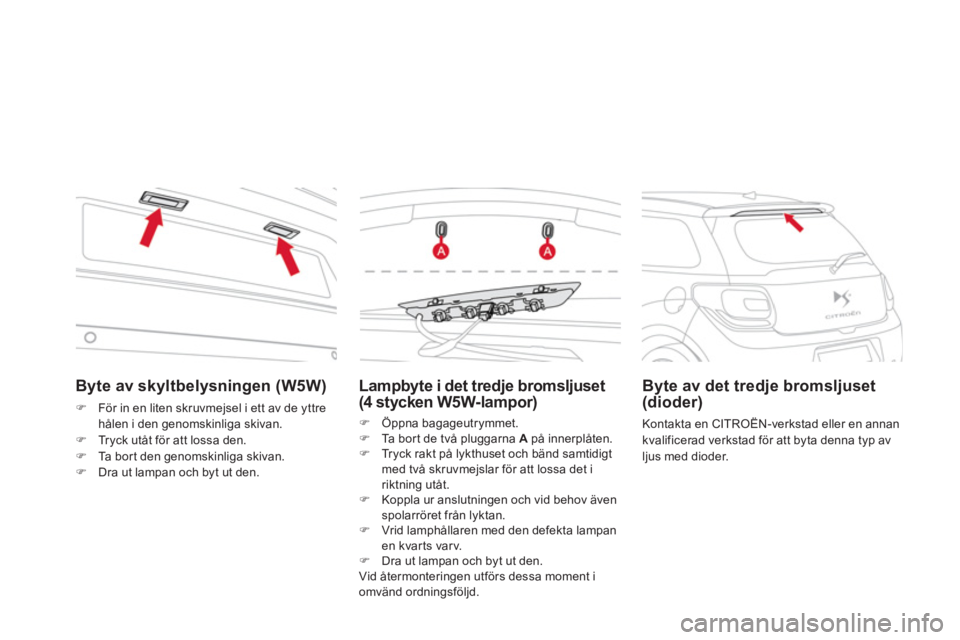 CITROEN DS3 CABRIO 2013  InstruktionsbÖcker (in Swedish) Byte av skyltbelysningen (W5W) 
�)För in en liten skruvmejsel i ett av de yttre hålen i den genomskinliga skivan.
�)Tryck utåt för att lossa den. �)Ta bor t den genomskinliga skivan.�)Dra ut lampa