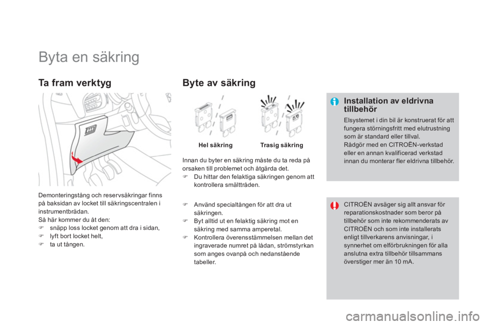 CITROEN DS3 CABRIO 2013  InstruktionsbÖcker (in Swedish)    
 
 
 
 
 
 
 
 
 
 
 
 
 
 
 
 
 
 
 
Byta en säkring 
 
 Installation av eldrivna tillbehör 
 
Elsystemet i din bil är konstruerat för att fungera störningsfritt med elutrustning som är sta