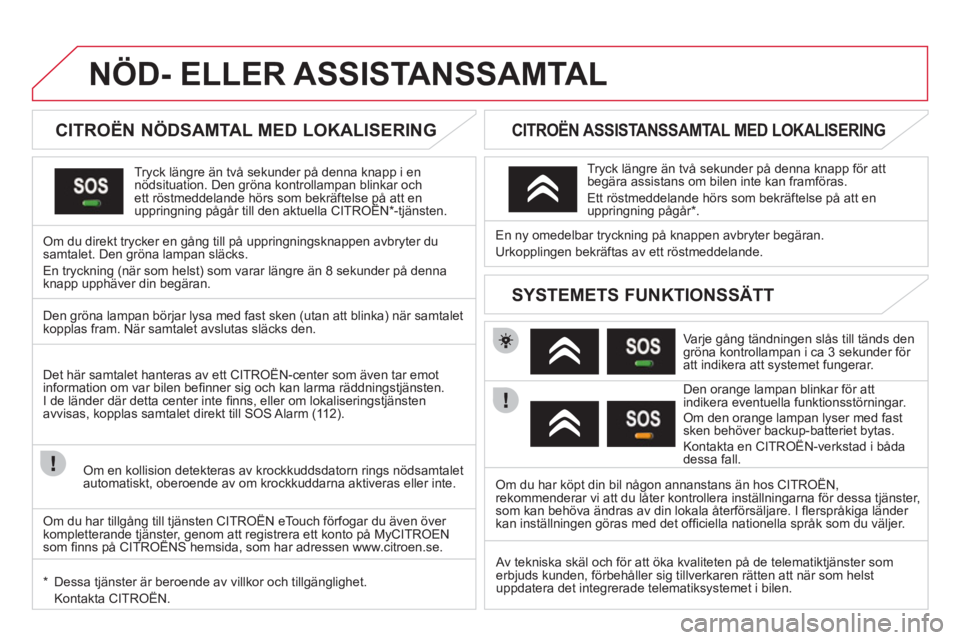 CITROEN DS3 CABRIO 2013 InstruktionsbÖcker (in Swedish) NÖD- ELLER ASSISTANSSAMTAL
CITROËN NÖDSAMTAL MED LOKALISERING
Tryck längre än två sekunder på denna knapp i ennödsituation. Den gröna kontrollampan blinkar och ett röstme CITROEN DS3 CABRIO 2013 InstruktionsbÖcker (in Swedish) NÖD- ELLER ASSISTANSSAMTAL
CITROËN NÖDSAMTAL MED LOKALISERING
Tryck längre än två sekunder på denna knapp i ennödsituation. Den gröna kontrollampan blinkar och ett röstme