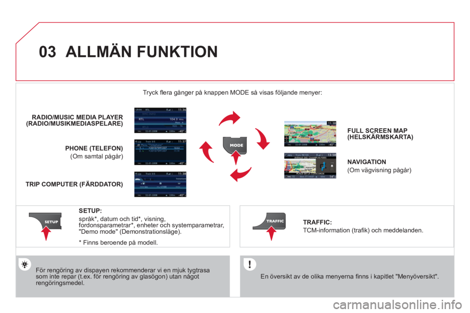 CITROEN DS3 CABRIO 2013  InstruktionsbÖcker (in Swedish) 03  ALLMÄN FUNKTION
 
 
En översikt av de olika menyerna ﬁ nns i kapitlet "Menyˆversikt".  
  Tr
yck ﬂ era gånger på knappen MODE så visas följande menyer:  
 
 
För rengöring av dispayen