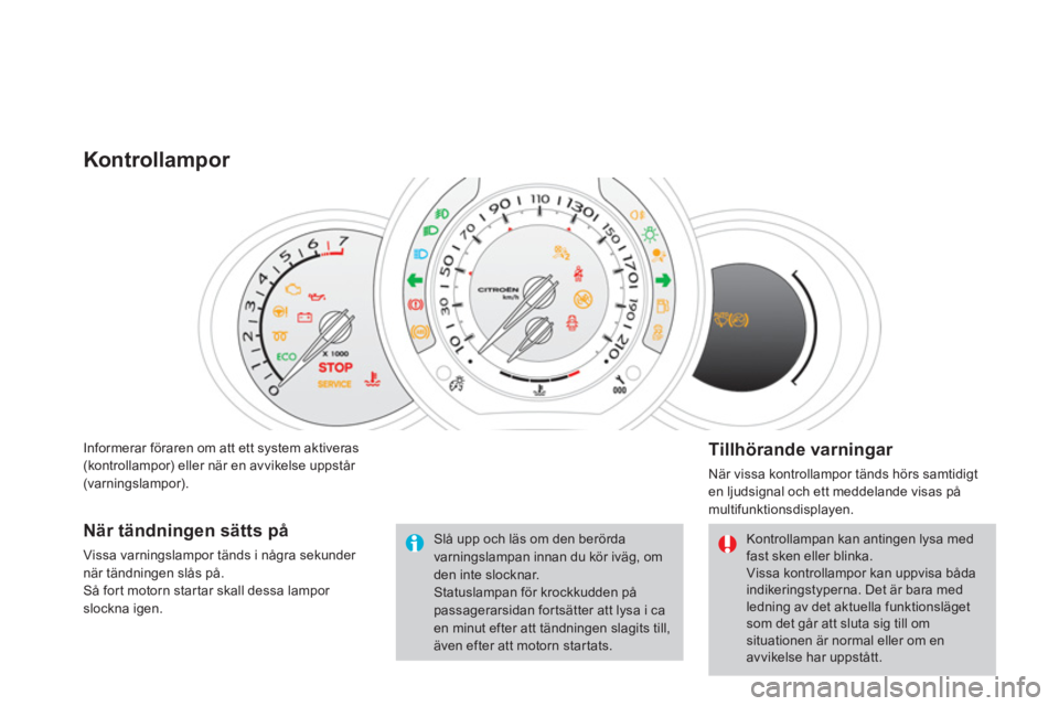 CITROEN DS3 CABRIO 2013  InstruktionsbÖcker (in Swedish) Informerar föraren om att ett system aktiveras(kontrollampor) eller när en avvikelse uppstår (varningslampor).
Kontrollampor 
   
Tillhörande varningar 
 
När vissa kontrollampor tänds hörs sam