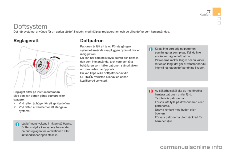 CITROEN DS3 CABRIO 2013  InstruktionsbÖcker (in Swedish) 77Komfor t
   
 
 
 
 
 
 
 
Doftsystem  
Det här systemet används för att sprida väldoft i kupén, med hjälp av reglageratten och de olika dofter som kan användas.
  Re
glaget sitter på instru