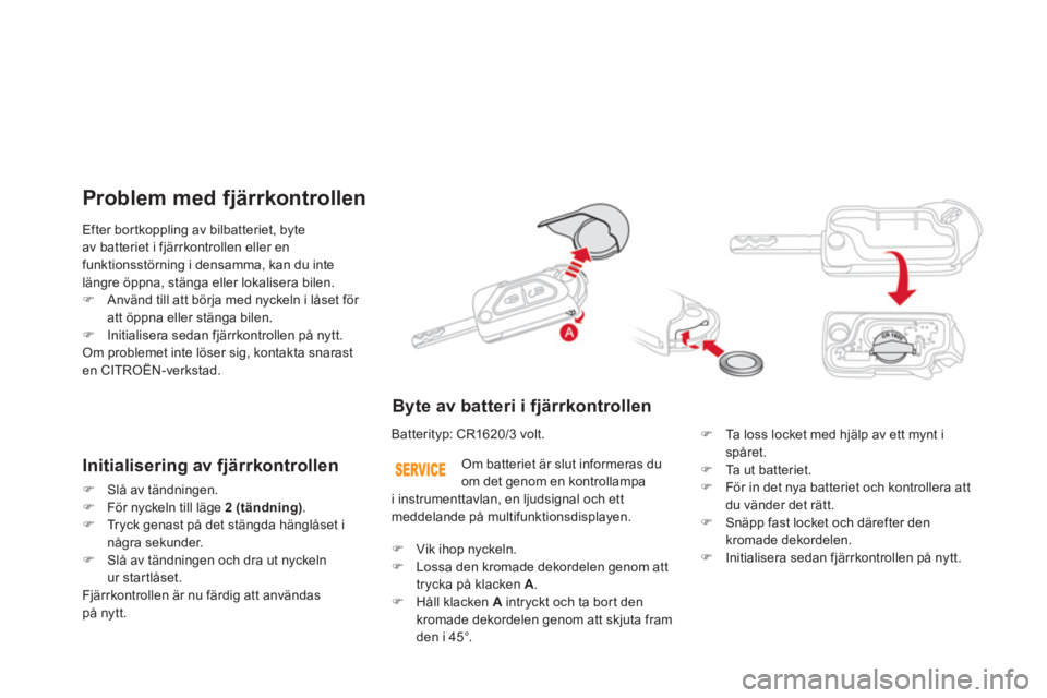 CITROEN DS3 CABRIO 2013  InstruktionsbÖcker (in Swedish) Efter bor tkoppling av bilbatteriet, byte
av batteriet i fjärrkontrollen eller en 
funktionsstörning i densamma, kan du intelängre öppna, stänga eller lokalisera bilen.�)Använd till att börja m