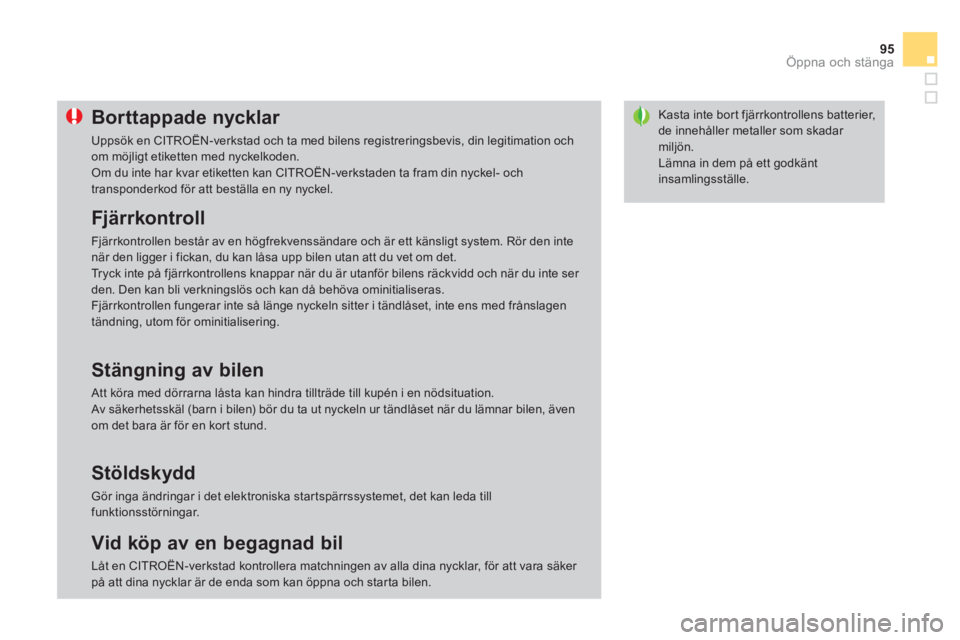 CITROEN DS3 CABRIO 2013  InstruktionsbÖcker (in Swedish) 95
Öppna och stänga
Kasta inte bor t fjärrkontrollens batterier, de innehåller metaller som skadar miljön.
  Lämna in dem på ett godkäntinsamlingsställe. 
Borttappade nycklar 
 
Uppsök en CI