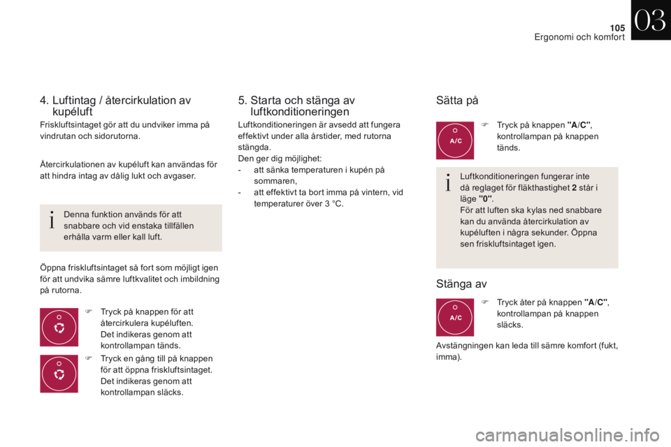 CITROEN DS4 2017 InstruktionsbÖcker (in Swedish) 105
DS4_sv_Chap03_ergonomie-et-confort_ed01-2016
4. Luftintag / återcirkulation av kupéluft
Friskluftsintaget gör att du undviker imma på
vindrutan och sidorutorna.
F
T
ryck på knappen för CITROEN DS4 2017 InstruktionsbÖcker (in Swedish) 105
DS4_sv_Chap03_ergonomie-et-confort_ed01-2016
4. Luftintag / återcirkulation av kupéluft
Friskluftsintaget gör att du undviker imma på
vindrutan och sidorutorna.
F
T
ryck på knappen för