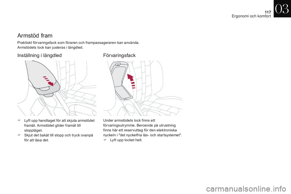 CITROEN DS4 2017 InstruktionsbÖcker (in Swedish) 11 7
DS4_sv_Chap03_ergonomie-et-confort_ed01-2016
Armstöd fram
Praktiskt förvaringsfack som föraren och frampassageraren kan använda.
Armstödets lock kan justeras i längdled.
Förvaringsfack
Ins CITROEN DS4 2017 InstruktionsbÖcker (in Swedish) 11 7
DS4_sv_Chap03_ergonomie-et-confort_ed01-2016
Armstöd fram
Praktiskt förvaringsfack som föraren och frampassageraren kan använda.
Armstödets lock kan justeras i längdled.
Förvaringsfack
Ins