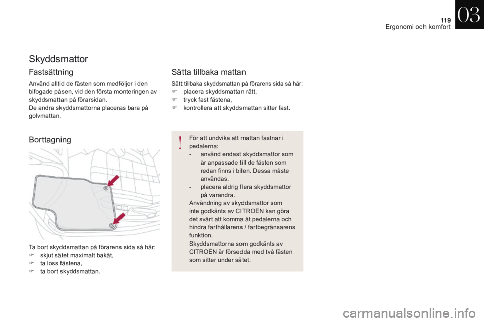 CITROEN DS4 2017 InstruktionsbÖcker (in Swedish) 11 9
DS4_sv_Chap03_ergonomie-et-confort_ed01-2016
Skyddsmattor
Fastsättning
Använd alltid de fästen som medföljer i den
bifogade påsen, vid den första monteringen av
skyddsmattan på förarsid CITROEN DS4 2017 InstruktionsbÖcker (in Swedish) 11 9
DS4_sv_Chap03_ergonomie-et-confort_ed01-2016
Skyddsmattor
Fastsättning
Använd alltid de fästen som medföljer i den
bifogade påsen, vid den första monteringen av
skyddsmattan på förarsid
