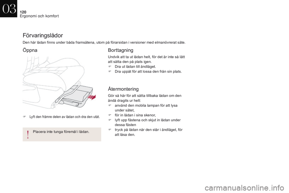 CITROEN DS4 2017  InstruktionsbÖcker (in Swedish) 120
DS4_sv_Chap03_ergonomie-et-confort_ed01-2016
F Lyft den främre delen av lådan och dra den utåt.
Förvaringslådor
Den här lådan finns under båda framsätena, utom på förarsidan i versioner