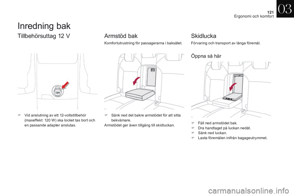 CITROEN DS4 2017  InstruktionsbÖcker (in Swedish) 121
DS4_sv_Chap03_ergonomie-et-confort_ed01-2016
F Fäll ned armstödet bak.
F D ra handtaget på luckan nedåt.
F
 
S
 änk ned luckan.
F
 
L
 asta föremålen inifrån bagageutrymmet.
Skidlucka
För