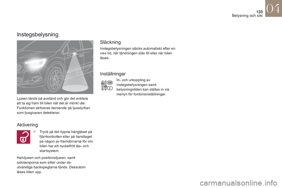 CITROEN DS4 2017 InstruktionsbÖcker (in Swedish) 133
DS4_sv_Chap04_eclairage-et-visibilite_ed01-2016
Instegsbelysning
Ljusen tänds på avstånd och gör det enklare
att ta sig fram till bilen när det är mörkt ute.
Funktionen aktiveras beroende CITROEN DS4 2017 InstruktionsbÖcker (in Swedish) 133
DS4_sv_Chap04_eclairage-et-visibilite_ed01-2016
Instegsbelysning
Ljusen tänds på avstånd och gör det enklare
att ta sig fram till bilen när det är mörkt ute.
Funktionen aktiveras beroende