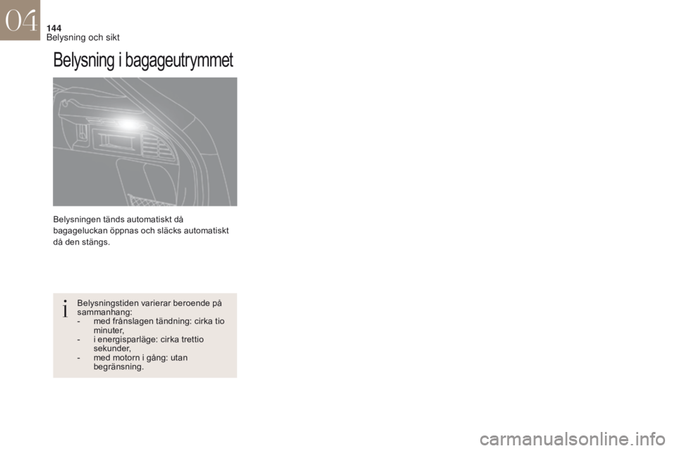 CITROEN DS4 2017  InstruktionsbÖcker (in Swedish) 144
DS4_sv_Chap04_eclairage-et-visibilite_ed01-2016
Belysningen tänds automatiskt då 
bagageluckan öppnas och släcks automatiskt 
då den stängs.
Belysning i bagageutrymmet
Belysningstiden varier