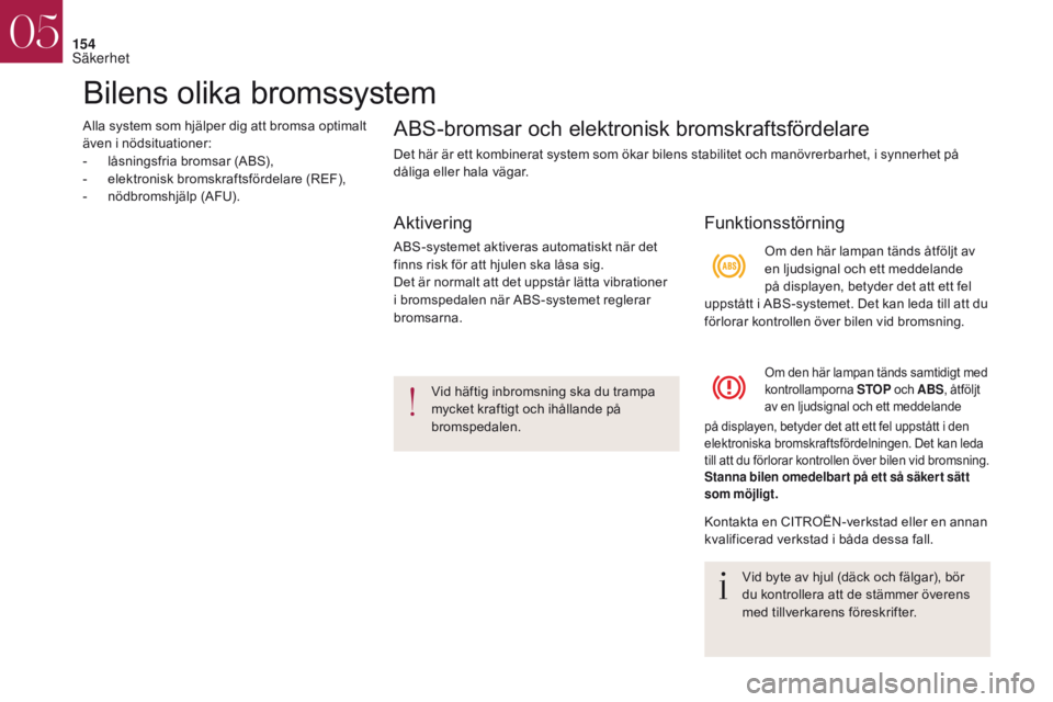 CITROEN DS4 2017  InstruktionsbÖcker (in Swedish) 154
Bilens olika bromssystem
Alla system som hjälper dig att bromsa optimalt 
även i nödsituationer:
- 
l
 åsningsfria bromsar (ABS),
-
 e

lektronisk bromskraftsfördelare (REF),
-
 
n
 ödbromsh