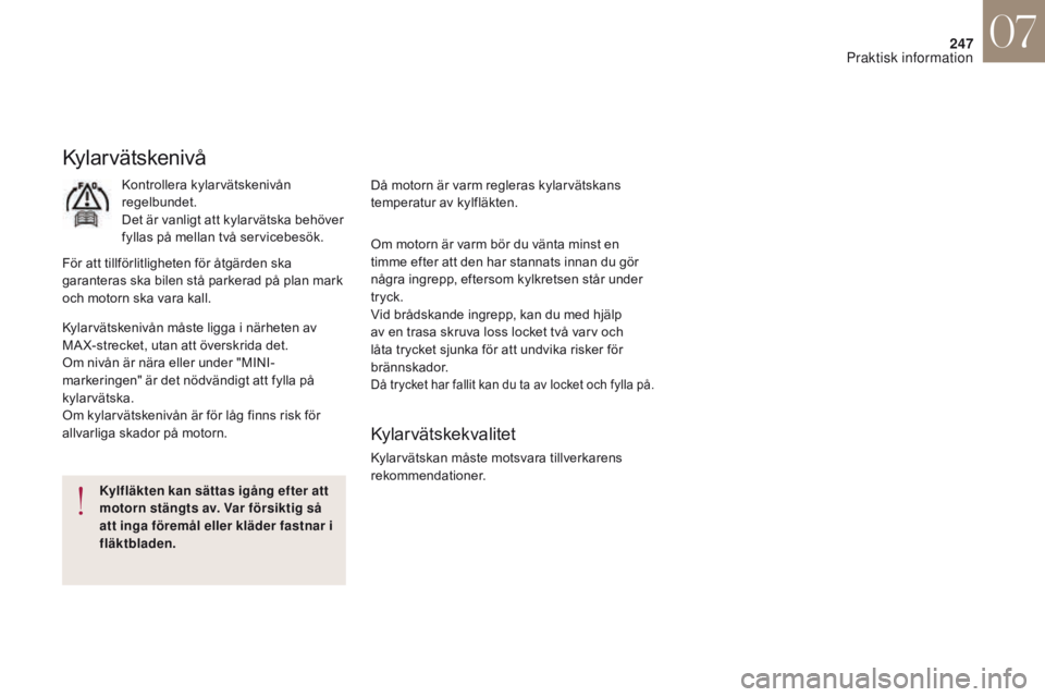 CITROEN DS4 2017 InstruktionsbÖcker (in Swedish) 247
DS4_sv_Chap07_info-pratiques_ed01-2016
Kylar vätskenivå
Kontrollera kylarvätskenivån
regelbundet.
Det är vanligt att kylarvätska behöver
fyllas på mellan två servicebesök.
För att til CITROEN DS4 2017 InstruktionsbÖcker (in Swedish) 247
DS4_sv_Chap07_info-pratiques_ed01-2016
Kylar vätskenivå
Kontrollera kylarvätskenivån
regelbundet.
Det är vanligt att kylarvätska behöver
fyllas på mellan två servicebesök.
För att til