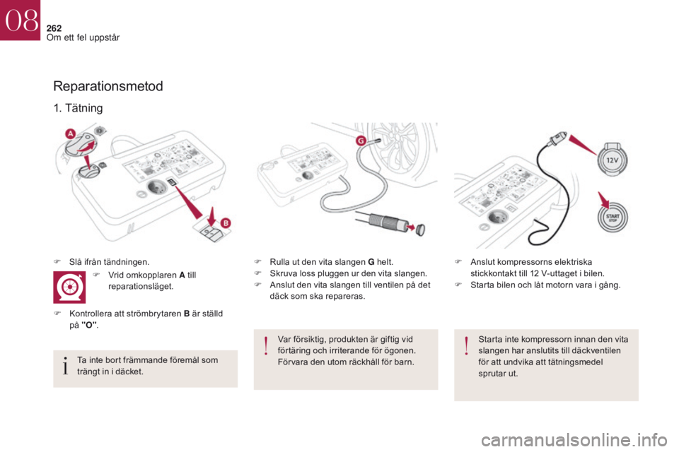 CITROEN DS4 2017 InstruktionsbÖcker (in Swedish) 262
DS4_sv_Chap08_en-cas-de-panne_ed01-2016
Starta inte kompressorn innan den vita
slangen har anslutits till däckventilen
för att undvika att tätningsmedel
sprutar ut.
1. Tätning
F Rulla ut de CITROEN DS4 2017 InstruktionsbÖcker (in Swedish) 262
DS4_sv_Chap08_en-cas-de-panne_ed01-2016
Starta inte kompressorn innan den vita
slangen har anslutits till däckventilen
för att undvika att tätningsmedel
sprutar ut.
1. Tätning
F Rulla ut de