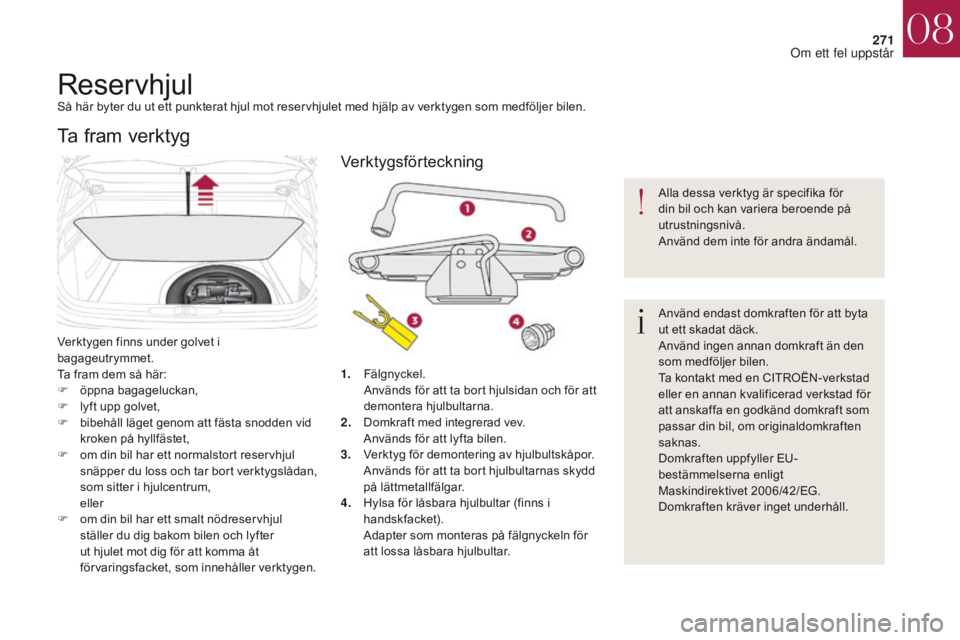 CITROEN DS4 2017 InstruktionsbÖcker (in Swedish) 271
DS4_sv_Chap08_en-cas-de-panne_ed01-2016
ReservhjulSå här byter du ut ett punkterat hjul mot reservhjulet med hjälp av verktygen som medföljer bilen.
Verktygen finns under golvet i
bagageutrym CITROEN DS4 2017 InstruktionsbÖcker (in Swedish) 271
DS4_sv_Chap08_en-cas-de-panne_ed01-2016
ReservhjulSå här byter du ut ett punkterat hjul mot reservhjulet med hjälp av verktygen som medföljer bilen.
Verktygen finns under golvet i
bagageutrym