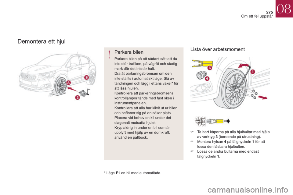 CITROEN DS4 2017 InstruktionsbÖcker (in Swedish) 275
DS4_sv_Chap08_en-cas-de-panne_ed01-2016
Demontera ett hjul
Parkera bilen
Parkera bilen på ett sådant sätt att du
inte stör trafiken, på vågrät och stadig
mark där det inte är halt.
Dra CITROEN DS4 2017 InstruktionsbÖcker (in Swedish) 275
DS4_sv_Chap08_en-cas-de-panne_ed01-2016
Demontera ett hjul
Parkera bilen
Parkera bilen på ett sådant sätt att du
inte stör trafiken, på vågrät och stadig
mark där det inte är halt.
Dra