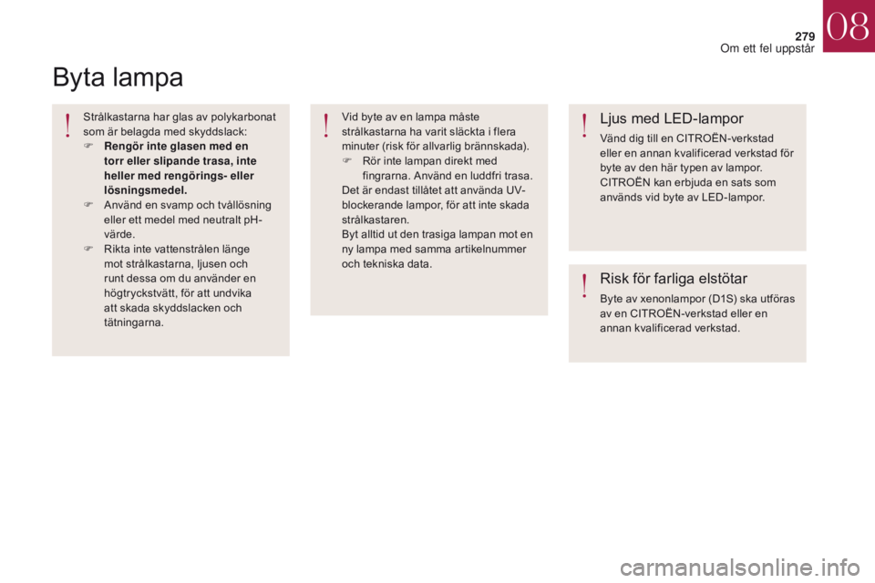 CITROEN DS4 2017 InstruktionsbÖcker (in Swedish) 279
DS4_sv_Chap08_en-cas-de-panne_ed01-2016
Byta lampa
Strålkastarna har glas av polykarbonat
som är belagda med skyddslack:
F
Re
ngör inte glasen med en
torr eller slipande trasa, inte
heller CITROEN DS4 2017 InstruktionsbÖcker (in Swedish) 279
DS4_sv_Chap08_en-cas-de-panne_ed01-2016
Byta lampa
Strålkastarna har glas av polykarbonat
som är belagda med skyddslack:
F
Re
ngör inte glasen med en
torr eller slipande trasa, inte
heller