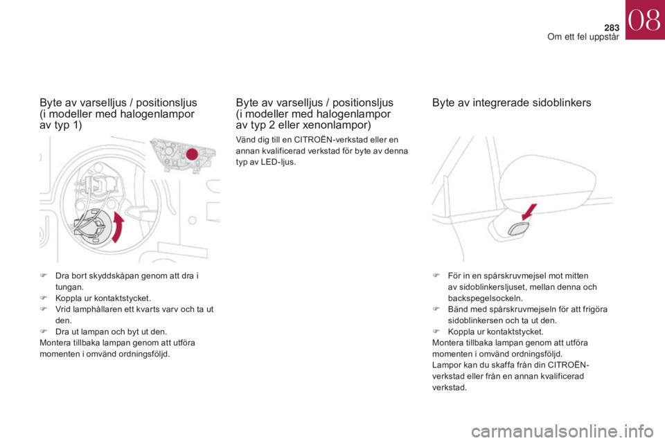 CITROEN DS4 2017 InstruktionsbÖcker (in Swedish) 283
DS4_sv_Chap08_en-cas-de-panne_ed01-2016
F Dra bort skyddskåpan genom att dra i tungan.
F
K
oppla ur kontaktstycket.
F
V
rid lamphållaren ett kvarts varv och ta ut
den.
F
D
ra ut lampan CITROEN DS4 2017 InstruktionsbÖcker (in Swedish) 283
DS4_sv_Chap08_en-cas-de-panne_ed01-2016
F Dra bort skyddskåpan genom att dra i tungan.
F
K
oppla ur kontaktstycket.
F
V
rid lamphållaren ett kvarts varv och ta ut
den.
F
D
ra ut lampan