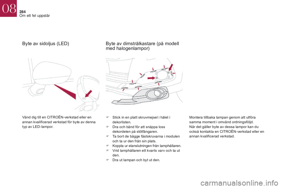 CITROEN DS4 2017 InstruktionsbÖcker (in Swedish) 284
DS4_sv_Chap08_en-cas-de-panne_ed01-2016
Byte av sidoljus (LED)
Vänd dig till en CITROËN-verkstad eller en
annan kvalificerad verkstad för byte av denna
typ av LED-lampor.F
S tick in en platt CITROEN DS4 2017 InstruktionsbÖcker (in Swedish) 284
DS4_sv_Chap08_en-cas-de-panne_ed01-2016
Byte av sidoljus (LED)
Vänd dig till en CITROËN-verkstad eller en
annan kvalificerad verkstad för byte av denna
typ av LED-lampor.F
S tick in en platt