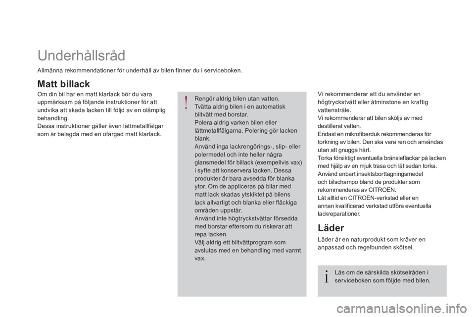 CITROEN DS4 2017 InstruktionsbÖcker (in Swedish)
Matt billack
Vi rekommenderar att du använder en
högtryckstvätt eller åtminstone en kraftig
vattenstråle.
Vi rekommenderar att bilen sköljs av med
destillerat vatt CITROEN DS4 2017 InstruktionsbÖcker (in Swedish)
Matt billack
Vi rekommenderar att du använder en
högtryckstvätt eller åtminstone en kraftig
vattenstråle.
Vi rekommenderar att bilen sköljs av med
destillerat vatt
