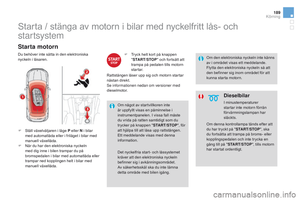 CITROEN DS4 2016 InstruktionsbÖcker (in Swedish) 189
DS4_sv_Chap08_conduite_ed03-2015
Starta / stänga av motorn i bilar med nyckelfritt lås- och
startsystem
Starta motorn
F Ställ växelväljaren i läge P eller N i bilar med automatlåda eller i CITROEN DS4 2016 InstruktionsbÖcker (in Swedish) 189
DS4_sv_Chap08_conduite_ed03-2015
Starta / stänga av motorn i bilar med nyckelfritt lås- och
startsystem
Starta motorn
F Ställ växelväljaren i läge P eller N i bilar med automatlåda eller i
