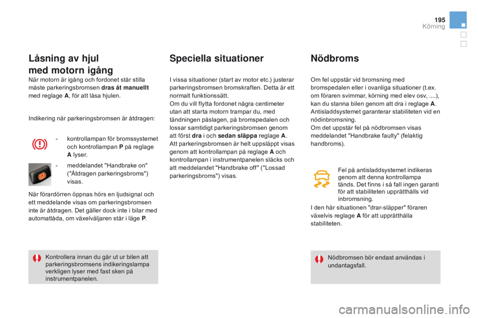 CITROEN DS4 2016 InstruktionsbÖcker (in Swedish) 195
DS4_sv_Chap08_conduite_ed03-2015
När motorn är igång och fordonet står stilla
måste parkeringsbromsen dras åt manuellt
med reglage A , för att låsa hjulen.
LÃ¥sning av hjul
med motorn ig CITROEN DS4 2016 InstruktionsbÖcker (in Swedish) 195
DS4_sv_Chap08_conduite_ed03-2015
När motorn är igång och fordonet står stilla
måste parkeringsbromsen dras åt manuellt
med reglage A , för att låsa hjulen.
LÃ¥sning av hjul
med motorn ig