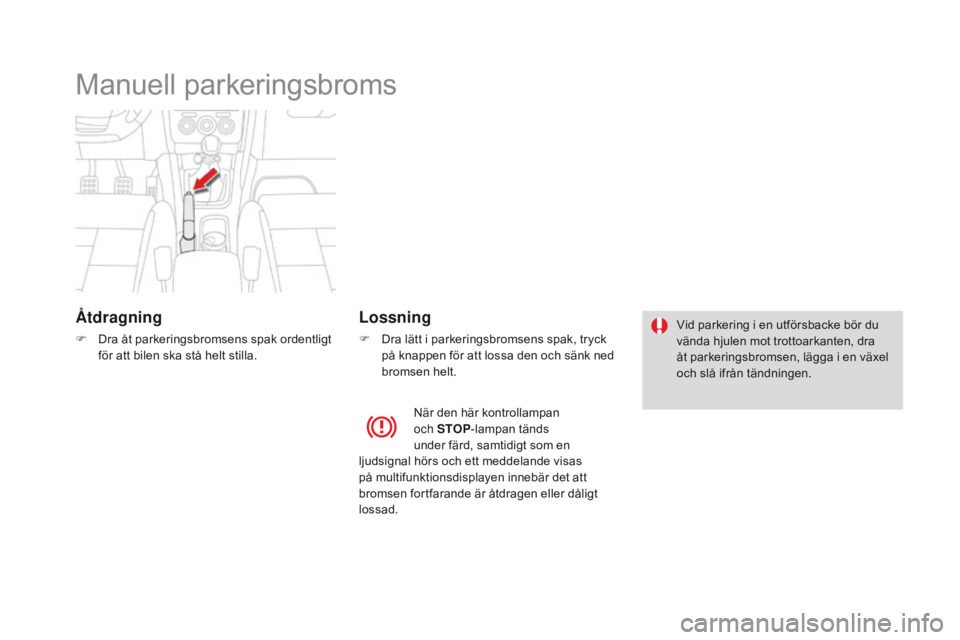 CITROEN DS4 2016 InstruktionsbÖcker (in Swedish) DS4_sv_Chap08_conduite_ed03-2015
Manuell parkeringsbroms
Ã…tdragning
F Dra åt parkeringsbromsens spak ordentligt för att bilen ska stå helt stilla.
Lossning
F Dra lätt i parkeringsbromsens spak, t CITROEN DS4 2016 InstruktionsbÖcker (in Swedish) DS4_sv_Chap08_conduite_ed03-2015
Manuell parkeringsbroms
Ã…tdragning
F Dra åt parkeringsbromsens spak ordentligt för att bilen ska stå helt stilla.
Lossning
F Dra lätt i parkeringsbromsens spak, t