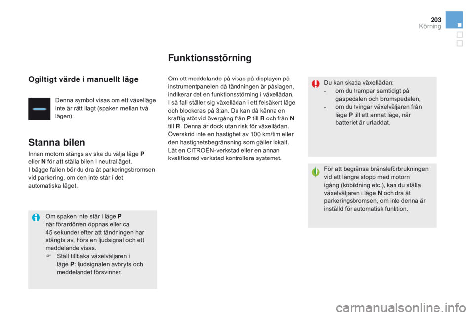 CITROEN DS4 2016 InstruktionsbÖcker (in Swedish) 203
DS4_sv_Chap08_conduite_ed03-2015
Ogiltigt värde i manuellt läge
Denna symbol visas om ett växelläge
inte är rätt ilagt (spaken mellan två
lägen).
Stanna bilen
Innan motorn stängs av ska CITROEN DS4 2016 InstruktionsbÖcker (in Swedish) 203
DS4_sv_Chap08_conduite_ed03-2015
Ogiltigt värde i manuellt läge
Denna symbol visas om ett växelläge
inte är rätt ilagt (spaken mellan två
lägen).
Stanna bilen
Innan motorn stängs av ska