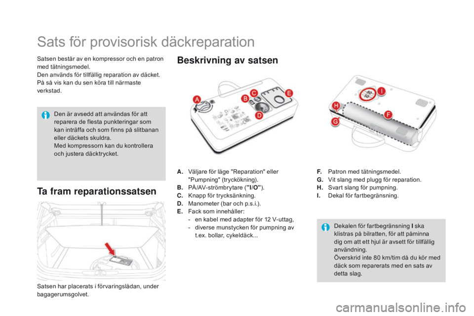 CITROEN DS4 2016 InstruktionsbÖcker (in Swedish) DS4_sv_Chap09_info-pratiques_ed03-2015
Sats för provisorisk däckreparation
Satsen består av en kompressor och en patron
med tätningsmedel.
Den används för tillfällig reparation av däcket.
På CITROEN DS4 2016 InstruktionsbÖcker (in Swedish) DS4_sv_Chap09_info-pratiques_ed03-2015
Sats för provisorisk däckreparation
Satsen består av en kompressor och en patron
med tätningsmedel.
Den används för tillfällig reparation av däcket.
På