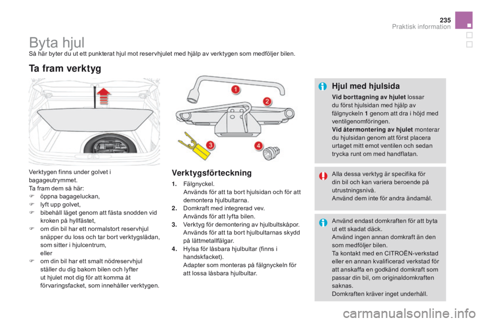 CITROEN DS4 2016 InstruktionsbÖcker (in Swedish) 235
DS4_sv_Chap09_info-pratiques_ed03-2015
Byta hjulSå här byter du ut ett punkterat hjul mot reservhjulet med hjälp av verktygen som medföljer bilen.
Verktygen finns under golvet i
bagageutrymme CITROEN DS4 2016 InstruktionsbÖcker (in Swedish) 235
DS4_sv_Chap09_info-pratiques_ed03-2015
Byta hjulSå här byter du ut ett punkterat hjul mot reservhjulet med hjälp av verktygen som medföljer bilen.
Verktygen finns under golvet i
bagageutrymme
