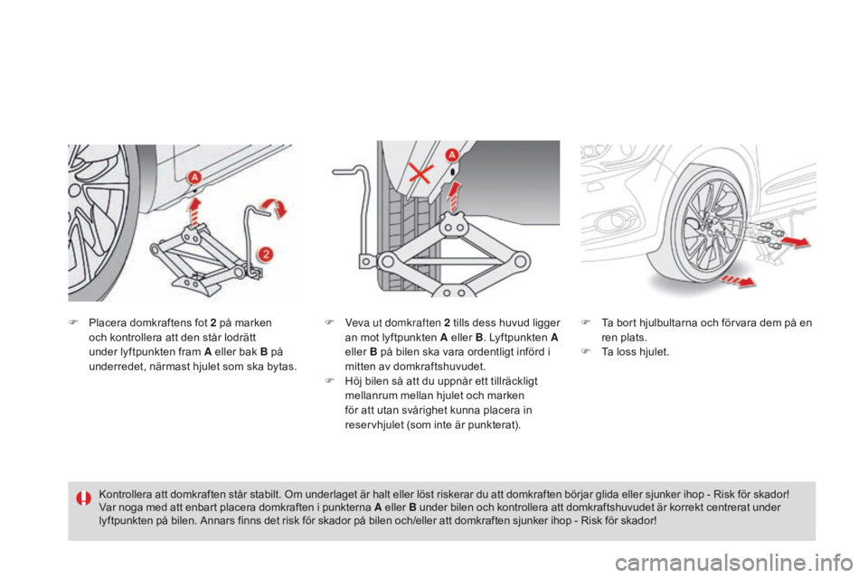 CITROEN DS4 2016 InstruktionsbÖcker (in Swedish) DS4_sv_Chap09_info-pratiques_ed03-2015
F Placera domkraftens fot 2 på marken
och kontrollera att den står lodrätt
under lyftpunkten fram A eller bak B på
underredet, närmast hjulet som ska by CITROEN DS4 2016 InstruktionsbÖcker (in Swedish) DS4_sv_Chap09_info-pratiques_ed03-2015
F Placera domkraftens fot 2 på marken
och kontrollera att den står lodrätt
under lyftpunkten fram A eller bak B på
underredet, närmast hjulet som ska by