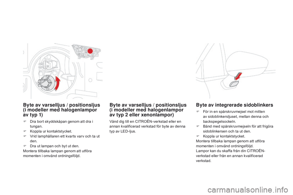 CITROEN DS4 2016 InstruktionsbÖcker (in Swedish) DS4_sv_Chap09_info-pratiques_ed03-2015
Byte av varselljus / positionsljus
(i modeller med halogenlampor
av typ 1)
F Dra bort skyddskåpan genom att dra i tungan.
F
K
oppla ur kontaktstycket.
F
CITROEN DS4 2016 InstruktionsbÖcker (in Swedish) DS4_sv_Chap09_info-pratiques_ed03-2015
Byte av varselljus / positionsljus
(i modeller med halogenlampor
av typ 1)
F Dra bort skyddskåpan genom att dra i tungan.
F
K
oppla ur kontaktstycket.
F