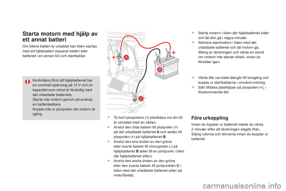 CITROEN DS4 2016 InstruktionsbÖcker (in Swedish) DS4_sv_Chap09_info-pratiques_ed03-2015
F Ta bort pluspolens (+) plastkåpa om din bil är utrustad med en sådan.
F
A
nslut den röda kabeln till pluspolen (+)
på det urladdade batteriet A och se CITROEN DS4 2016 InstruktionsbÖcker (in Swedish) DS4_sv_Chap09_info-pratiques_ed03-2015
F Ta bort pluspolens (+) plastkåpa om din bil är utrustad med en sådan.
F
A
nslut den röda kabeln till pluspolen (+)
på det urladdade batteriet A och se