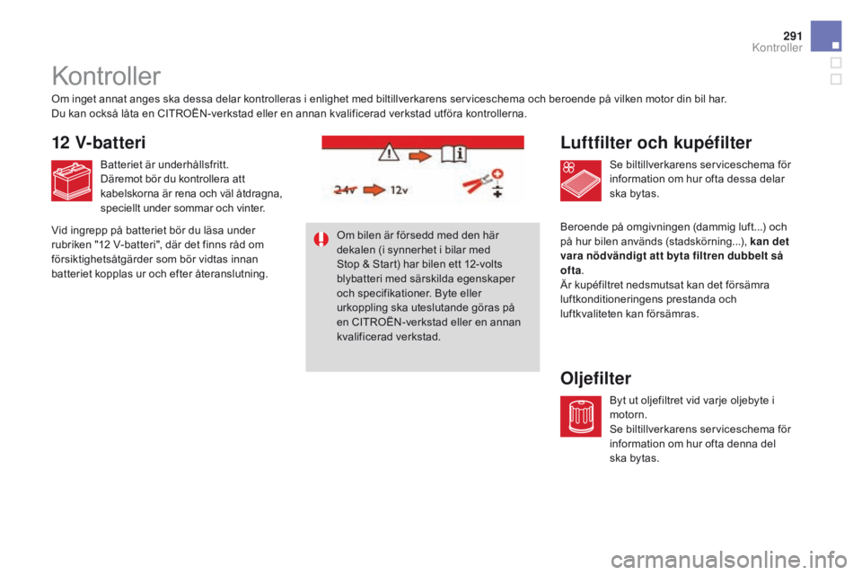 CITROEN DS4 2016 InstruktionsbÖcker (in Swedish) 291
DS4_sv_Chap10_verifications_ed03-2015
Kontroller
Luftfilter och kupéfilter
Oljefilter
Om inget annat anges ska dessa delar kontrolleras i enlighet med biltillverkarens serviceschema och beroende CITROEN DS4 2016 InstruktionsbÖcker (in Swedish) 291
DS4_sv_Chap10_verifications_ed03-2015
Kontroller
Luftfilter och kupéfilter
Oljefilter
Om inget annat anges ska dessa delar kontrolleras i enlighet med biltillverkarens serviceschema och beroende