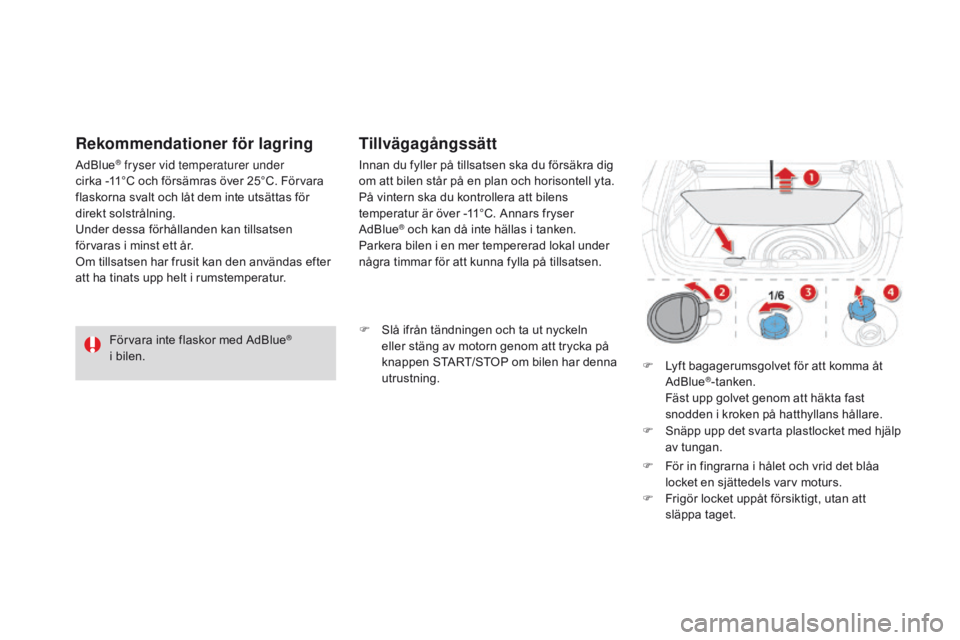 CITROEN DS4 2016 InstruktionsbÖcker (in Swedish) Förvara inte flaskor med AdBlue®
i bilen.
Rekommendationer för lagring
AdBlue® fryser vid temperaturer under
cirka -11°C och försämras över 25°C. Förvara
flaskorna svalt och låt dem in CITROEN DS4 2016 InstruktionsbÖcker (in Swedish) Förvara inte flaskor med AdBlue®
i bilen.
Rekommendationer för lagring
AdBlue® fryser vid temperaturer under
cirka -11°C och försämras över 25°C. Förvara
flaskorna svalt och låt dem in