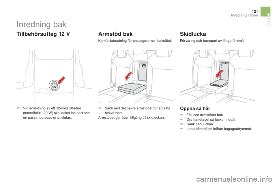CITROEN DS4 2015  InstruktionsbÖcker (in Swedish) 121
DS4_sv_Chap04_amenagement_ed02-2015
Öppna så här
F Fäll ned armstödet bak.
F D ra handtaget på luckan nedåt.
F
 
S
 änk ned luckan.
F
 
L
 asta föremålen inifrån bagageutrymmet.
Skidluc