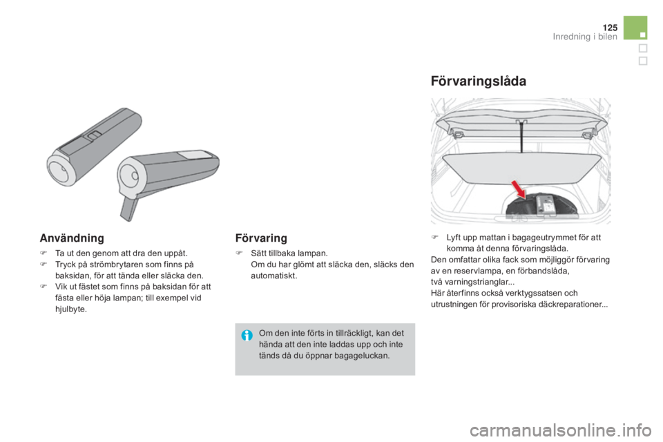CITROEN DS4 2015  InstruktionsbÖcker (in Swedish) 125
DS4_sv_Chap04_amenagement_ed02-2015
Användning
F Ta ut den genom att dra den uppåt.
F T ryck på strömbrytaren som finns på 
baksidan, för att tända eller släcka den.
F
 
V
 ik ut fästet s