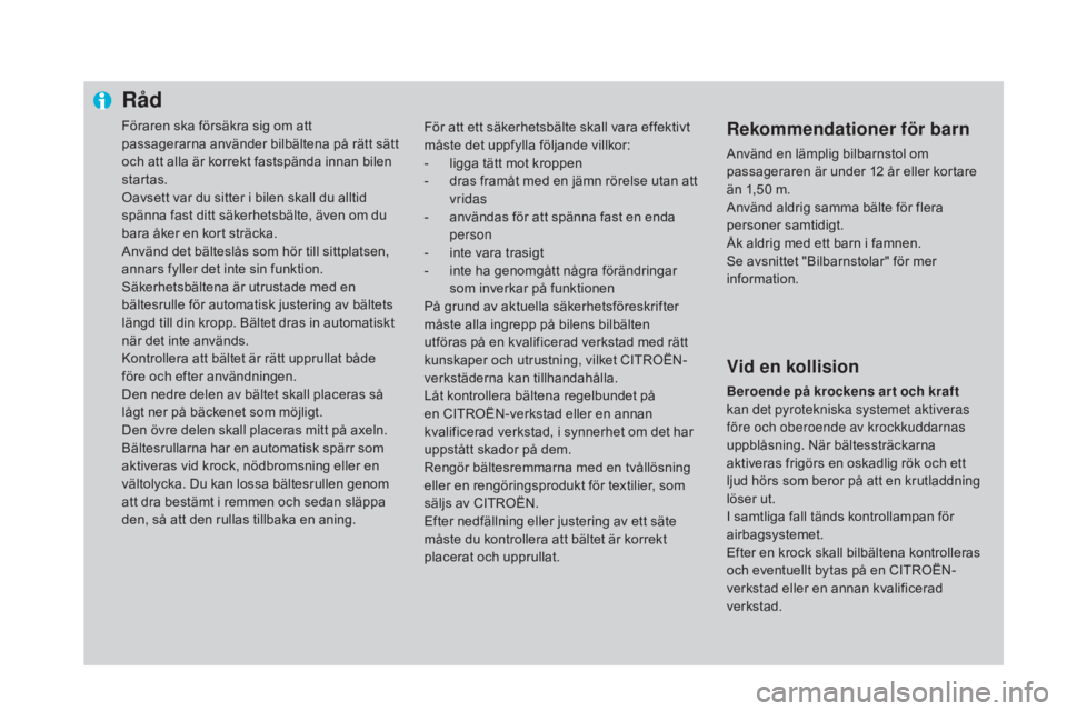 CITROEN DS4 2015  InstruktionsbÖcker (in Swedish) Råd
Föraren ska försäkra sig om att 
passagerarna använder bilbältena på rätt sätt 
och att alla är korrekt fastspända innan bilen 
startas.
Oavsett var du sitter i bilen skall du alltid 
s